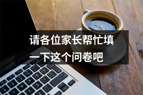 请各位家长帮忙填一下这个问卷吧