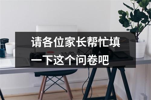 请各位家长帮忙填一下这个问卷吧