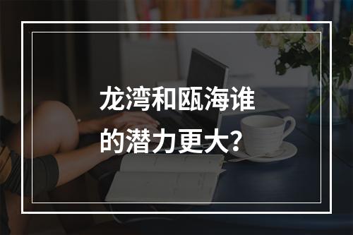 龙湾和瓯海谁的潜力更大？