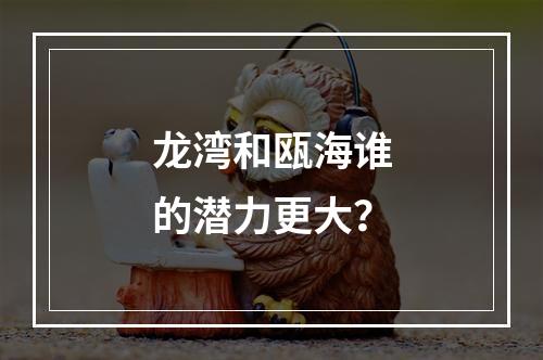 龙湾和瓯海谁的潜力更大？