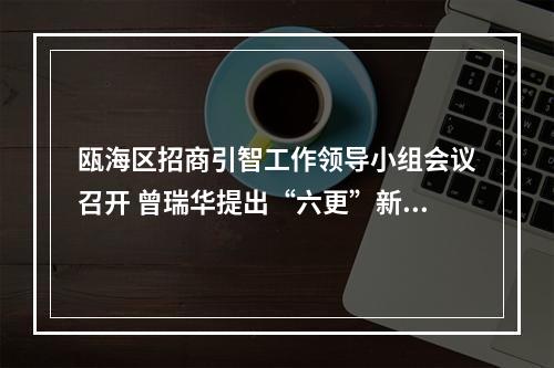 瓯海区招商引智工作领导小组会议召开 曾瑞华提出“六更”新要求