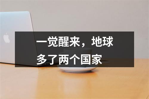 一觉醒来，地球多了两个国家