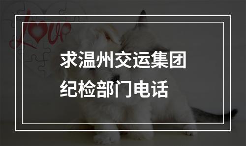 求温州交运集团纪检部门电话