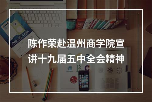 陈作荣赴温州商学院宣讲十九届五中全会精神