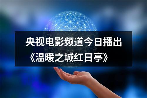 央视电影频道今日播出《温暖之城红日亭》