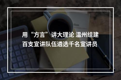 用“方言”讲大理论 温州组建百支宣讲队伍遴选千名宣讲员