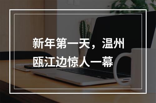 新年第一天，温州瓯江边惊人一幕