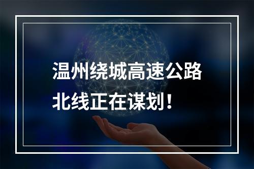 温州绕城高速公路北线正在谋划！