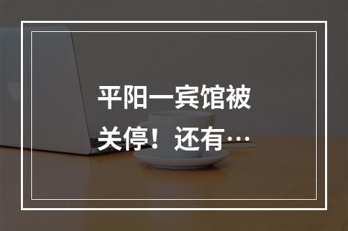 平阳一宾馆被关停！还有…