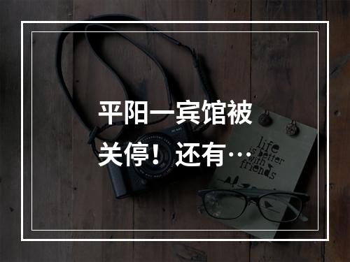 平阳一宾馆被关停！还有…