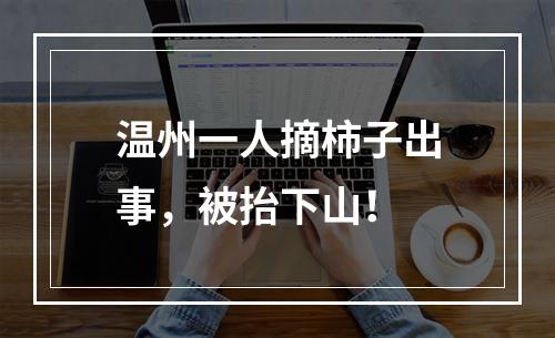 温州一人摘柿子出事，被抬下山！