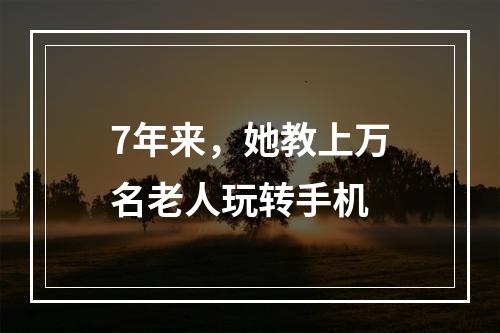 7年来，她教上万名老人玩转手机