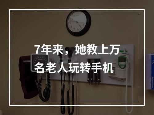 7年来，她教上万名老人玩转手机