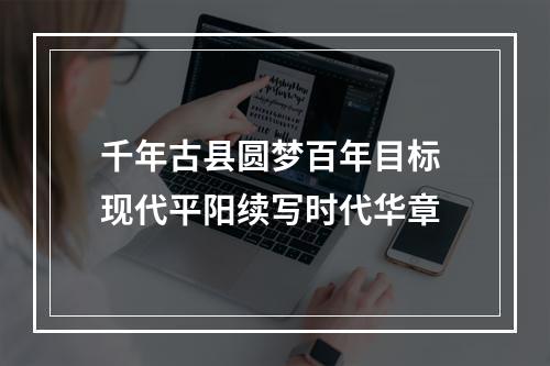 千年古县圆梦百年目标 现代平阳续写时代华章