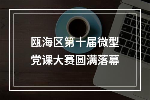瓯海区第十届微型党课大赛圆满落幕