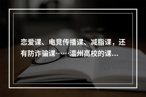 恋爱课、电竞传播课、减脂课，还有防诈骗课……温州高校的课程有点“潮”
