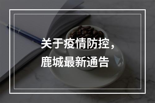 关于疫情防控，鹿城最新通告