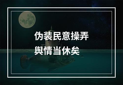 伪装民意操弄舆情当休矣