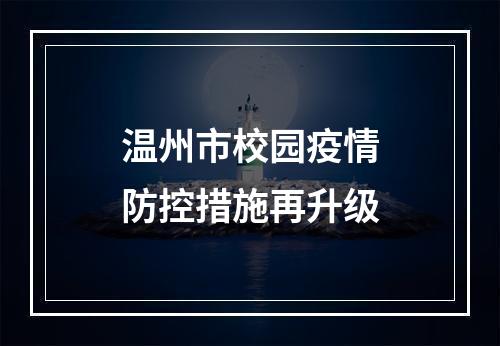 温州市校园疫情防控措施再升级