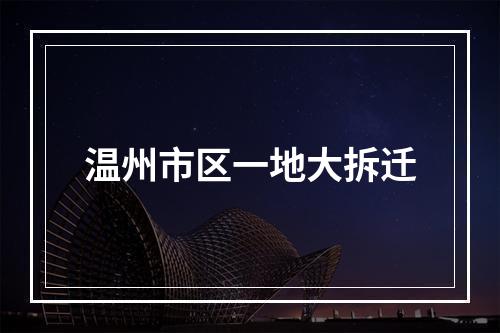 温州市区一地大拆迁