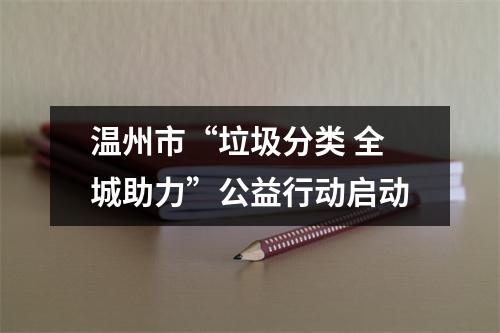 温州市“垃圾分类 全城助力”公益行动启动