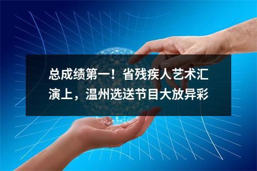 总成绩第一！省残疾人艺术汇演上，温州选送节目大放异彩