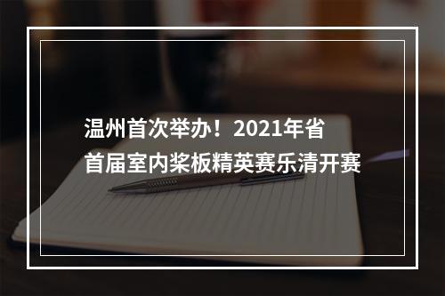 温州首次举办！2021年省首届室内桨板精英赛乐清开赛