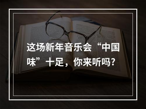 这场新年音乐会“中国味”十足，你来听吗?