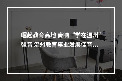 崛起教育高地 奏响“学在温州”强音 温州教育事业发展佳音频传