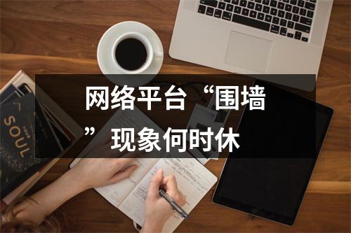 网络平台“围墙”现象何时休