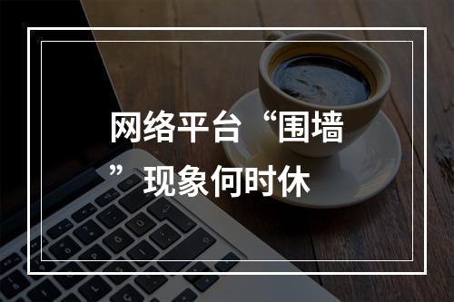网络平台“围墙”现象何时休