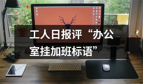 工人日报评“办公室挂加班标语”