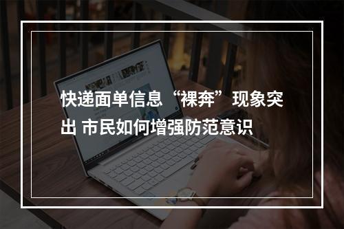 快递面单信息“裸奔”现象突出 市民如何增强防范意识