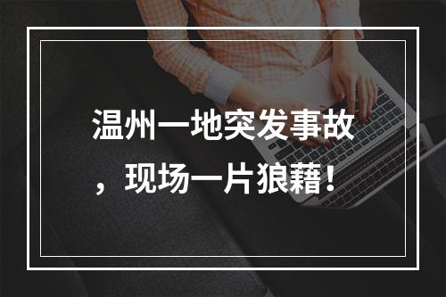 温州一地突发事故，现场一片狼藉！