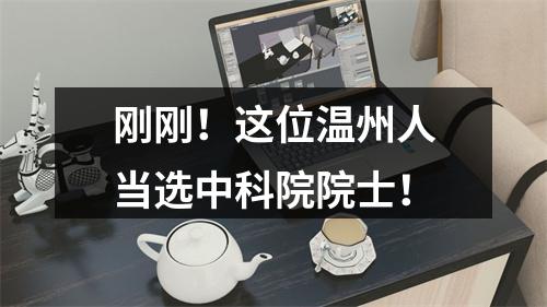 刚刚！这位温州人当选中科院院士！