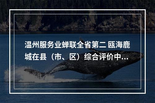 温州服务业蝉联全省第二 瓯海鹿城在县（市、区）综合评价中分别获得第四名第五名