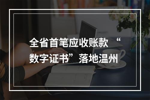 全省首笔应收账款 “数字证书”落地温州