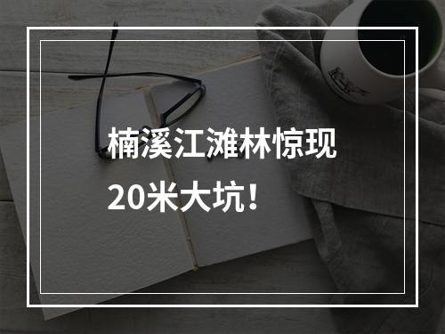楠溪江滩林惊现20米大坑！