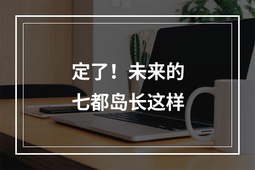 定了！未来的七都岛长这样