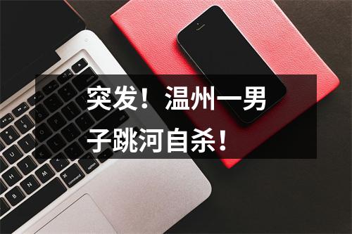 突发！温州一男子跳河自杀！