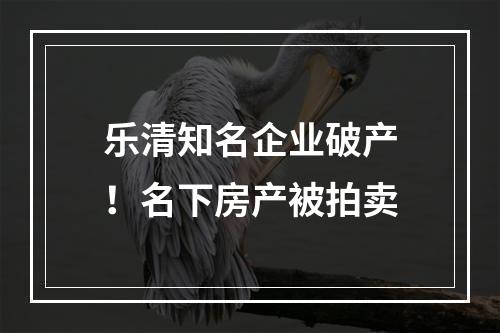 乐清知名企业破产！名下房产被拍卖