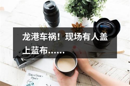 龙港车祸！现场有人盖上蓝布......