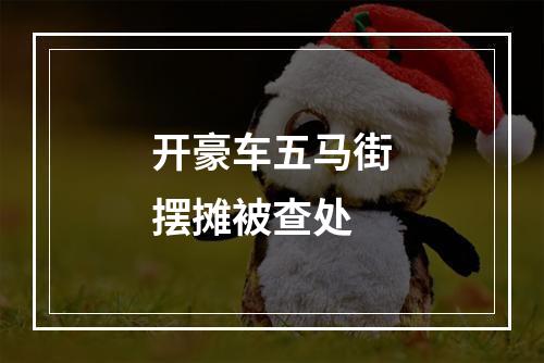 开豪车五马街摆摊被查处