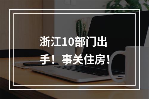 浙江10部门出手！事关住房！