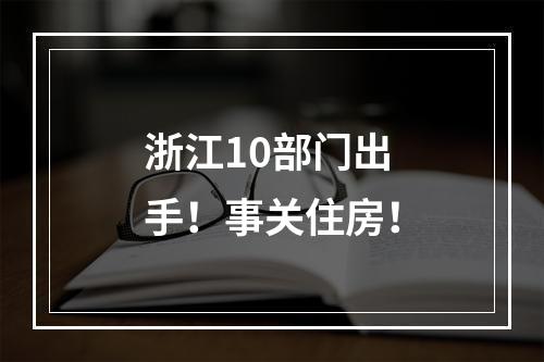 浙江10部门出手！事关住房！