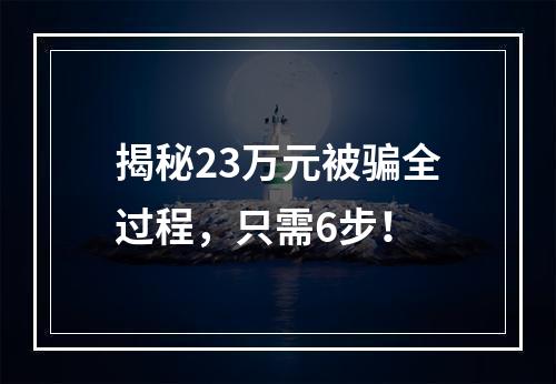 揭秘23万元被骗全过程，只需6步！