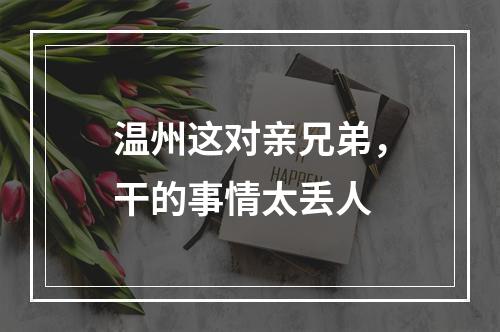 温州这对亲兄弟，干的事情太丢人