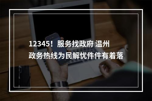 12345！服务找政府 温州政务热线为民解忧件件有着落