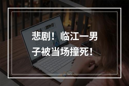 悲剧！临江一男子被当场撞死！