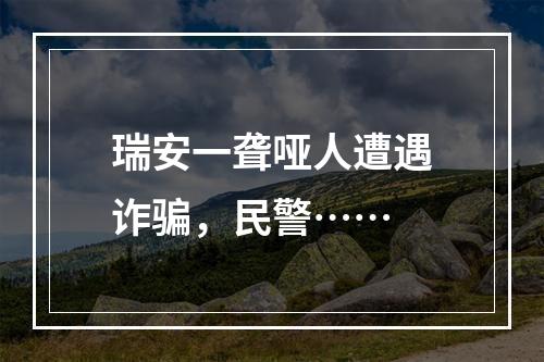 瑞安一聋哑人遭遇诈骗，民警……